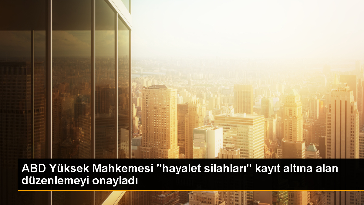 ABD Yüksek Mahkemesi, ‘Hayalet Silah’ Düzenlemesini Onayladı