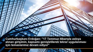 Cumhurbaşkanı Erdoğan: “17 Temmuz itibarıyla askıya alınan girişimin, kapsamı genişletilerek tekrar uygulanması için temaslarımız devam ediyor”