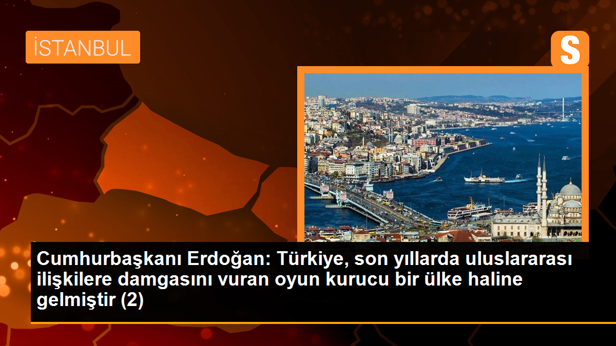 Cumhurbaşkanı Erdoğan: Türkiye, son yıllarda uluslararası ilişkilere damgasını vuran oyun kurucu bir ülke haline gelmiştir (2)