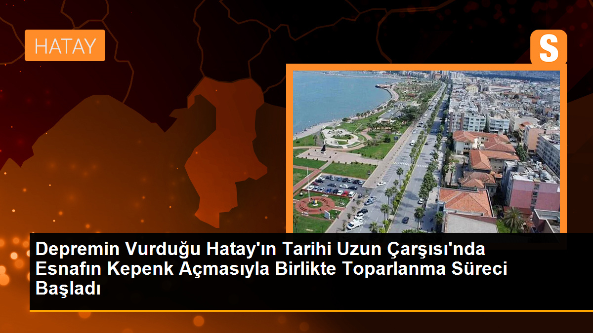 Depremin Vurduğu Hatay’ın Tarihi Uzun Çarşısı’nda Esnafın Kepenk Açmasıyla Birlikte Toparlanma Süreci Başladı