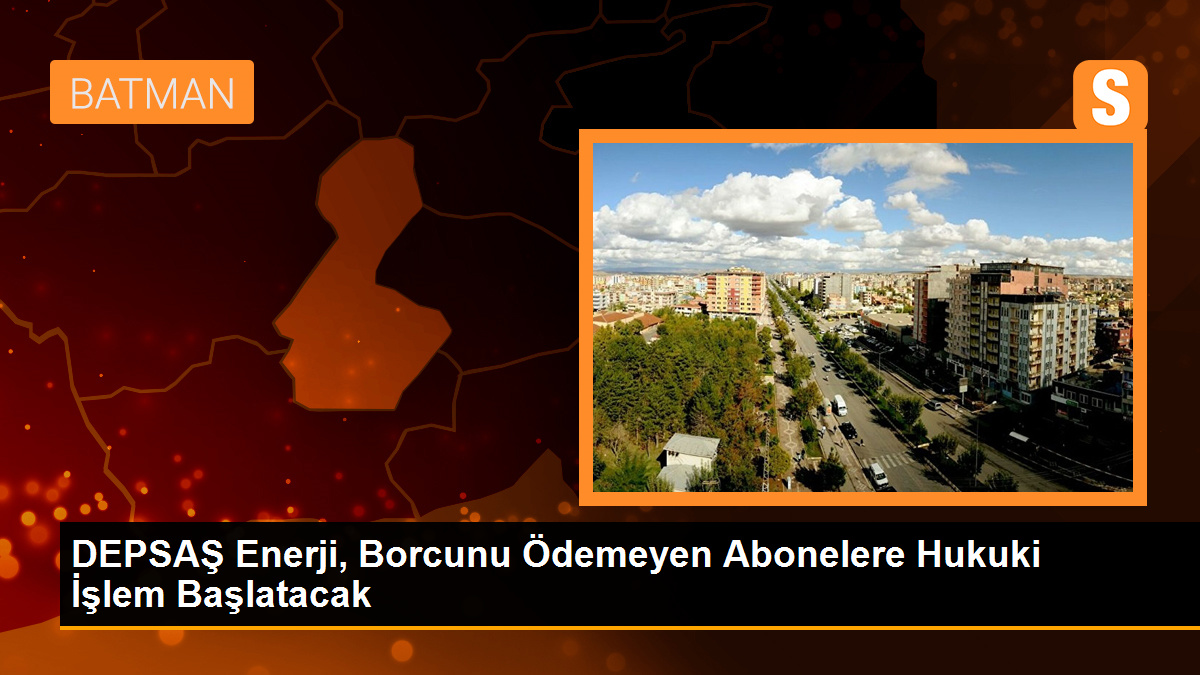 DEPSAŞ Enerji, Borcunu Ödemeyen Abonelere Hukuki İşlem Başlatacak