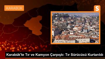 Karabük’te Tır ve Kamyon Çarpıştı: Tır Sürücüsü Kurtarıldı