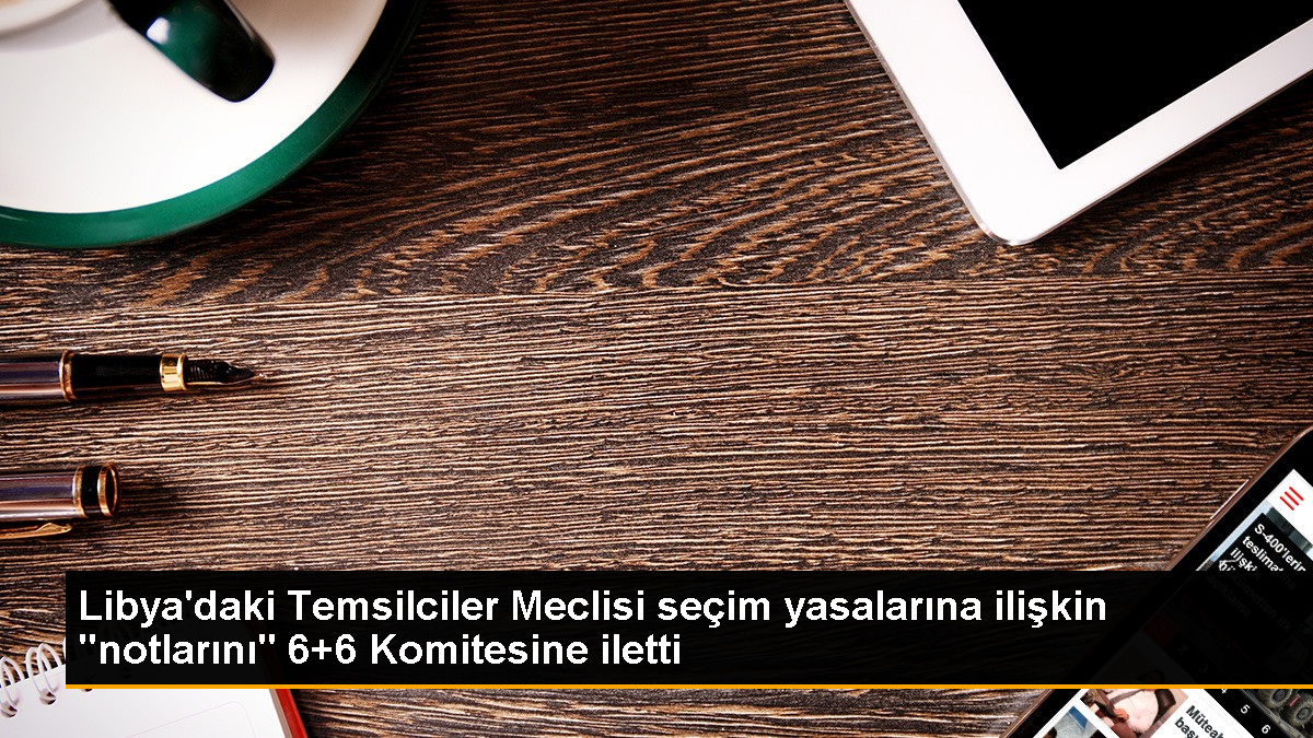 Libya Temsilciler Meclisi, Seçim Yasalarını Belirleme Komitesine notlarını iletti