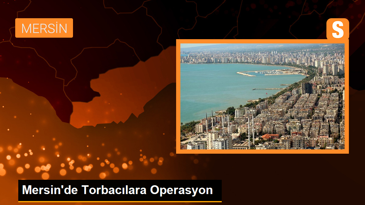 Mersin’de Torbacılara Şafak Vakti Operasyon