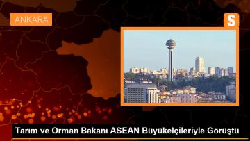 Tarım ve Orman Bakanı ASEAN Büyükelçileriyle Görüştü