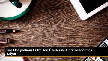 İsrail Başbakanı Eritrelileri Ülkelerine Geri Göndermek İstiyor